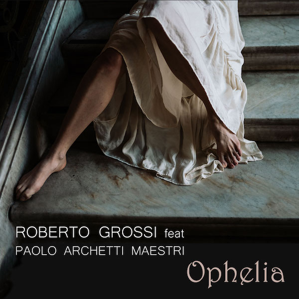 Roberto Grossi - “Ophelia” feat. Paolo Archetti Maestri